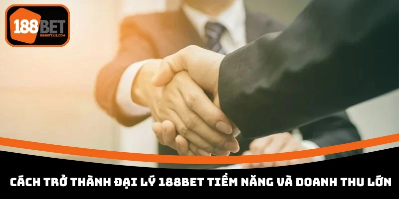 tro thanh dai ly 188bet tiem nang va doanh thu lon Cách trở thành đại lý 188BET tiềm năng và doanh thu lớn